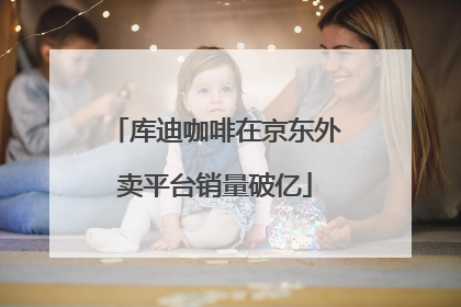 库迪咖啡在京东外卖平台销量破亿