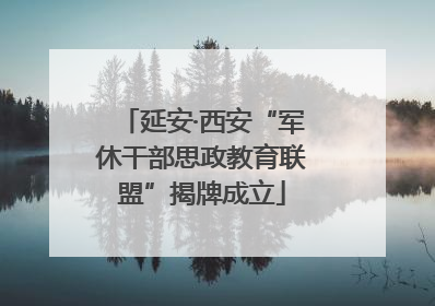 延安·西安“军休干部思政教育联盟”揭牌成立