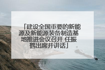 建设全国重要的新能源及新能源装备制造基地推进会议召开 任振鹤出席并讲话