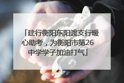建行衡阳东阳渡支行暖心助考，为衡阳市第26中学学子加油打气