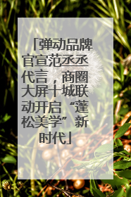 弹动品牌官宣范丞丞代言，商圈大屏十城联动开启“蓬松美学”新时代