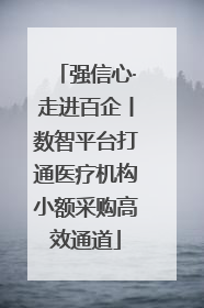 强信心·走进百企丨数智平台打通医疗机构小额采购高效通道