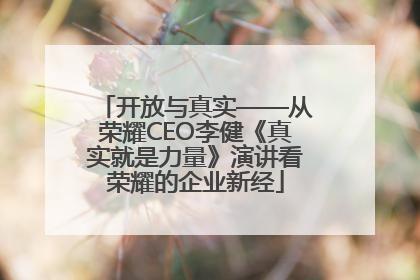 开放与真实——从荣耀CEO李健《真实就是力量》演讲看荣耀的企业新经