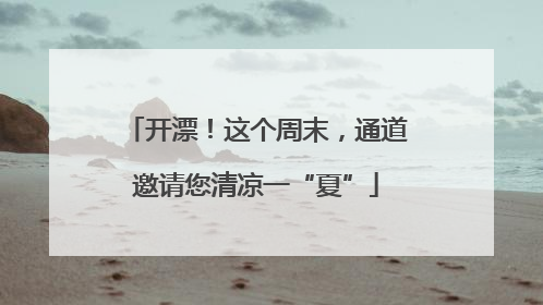 开漂！这个周末，通道邀请您清凉一“夏”