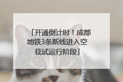开通倒计时！成都地铁3条新线进入空载试运行阶段