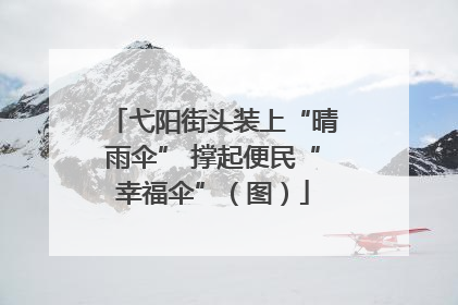弋阳街头装上“晴雨伞” 撑起便民“幸福伞”（图）