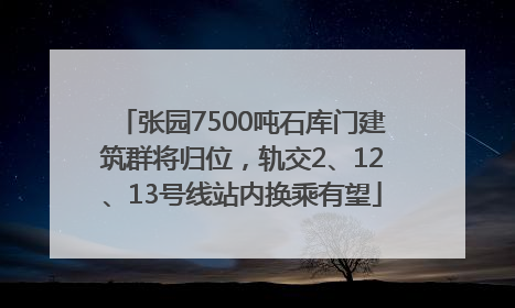 张园7500吨石库门建筑群将归位，轨交2、12、13号线站内换乘有望