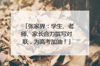 张家界：学生、老师、家长合力撰写对联，为高考加油！