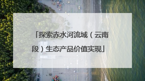 探索赤水河流域（云南段）生态产品价值实现