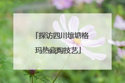 探访四川壤塘格玛热藏陶技艺