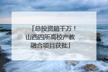 总投资超千万！山西四所高校产教融合项目获批