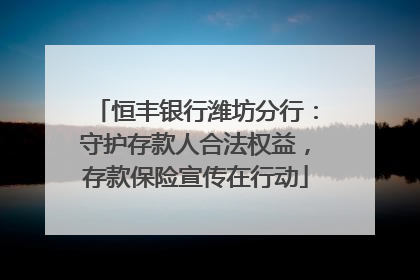 恒丰银行潍坊分行：守护存款人合法权益，存款保险宣传在行动