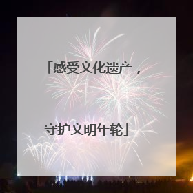 感受文化遗产，守护文明年轮