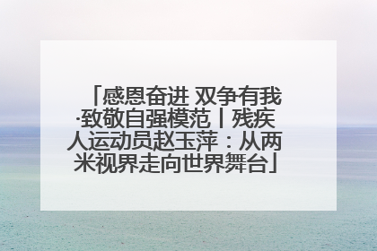 感恩奋进 双争有我·致敬自强模范丨残疾人运动员赵玉萍：从两米视界走向世界舞台