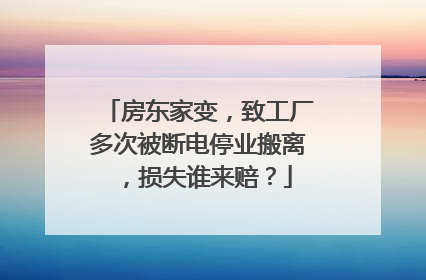 房东家变，致工厂多次被断电停业搬离，损失谁来赔？
