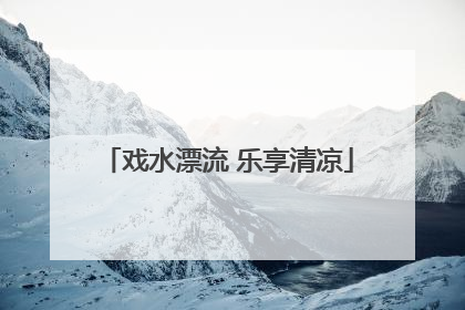戏水漂流 乐享清凉
