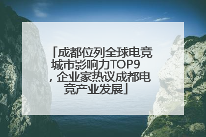 成都位列全球电竞城市影响力TOP9，企业家热议成都电竞产业发展