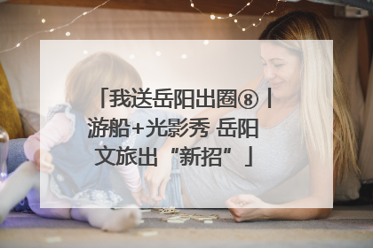 我送岳阳出圈⑧丨游船+光影秀 岳阳文旅出“新招”