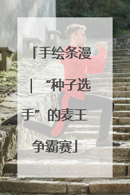 手绘条漫｜“种子选手”的麦王争霸赛