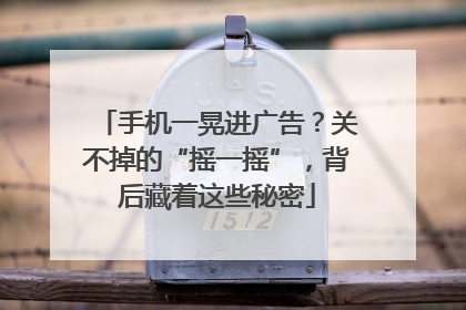手机一晃进广告？关不掉的“摇一摇”，背后藏着这些秘密