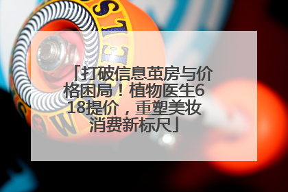 打破信息茧房与价格困局！植物医生618提价，重塑美妆消费新标尺
