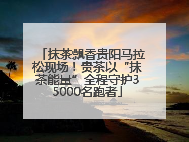 抹茶飘香贵阳马拉松现场！贵茶以“抹茶能量”全程守护35000名跑者