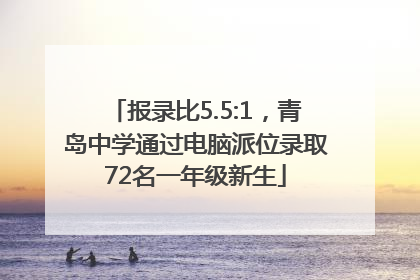 报录比5.5:1，青岛中学通过电脑派位录取72名一年级新生