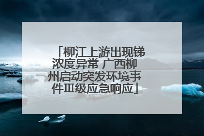 柳江上游出现锑浓度异常 广西柳州启动突发环境事件Ⅲ级应急响应