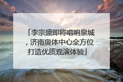 李宗盛即将唱响泉城，济南奥体中心全方位打造优质观演体验