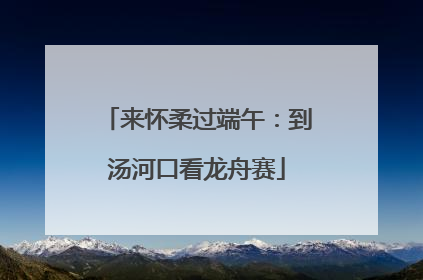 来怀柔过端午：到汤河口看龙舟赛