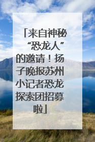 来自神秘“恐龙人”的邀请！扬子晚报苏州小记者恐龙探索团招募啦