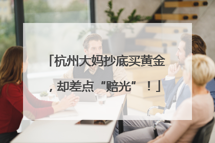 杭州大妈抄底买黄金，却差点“赔光”！