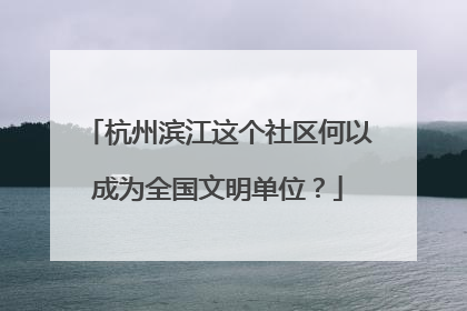 杭州滨江这个社区何以成为全国文明单位？