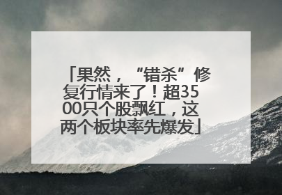 果然，“错杀”修复行情来了！超3500只个股飘红，这两个板块率先爆发