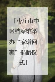 枣庄市中区档案馆举办“家谱回家”捐赠仪式
