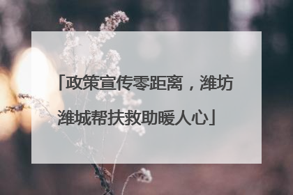政策宣传零距离，潍坊潍城帮扶救助暖人心
