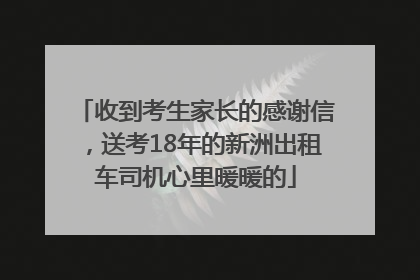 收到考生家长的感谢信，送考18年的新洲出租车司机心里暖暖的