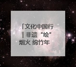 文化中国行｜非遗“绘”烟火 绵竹年画焕新生