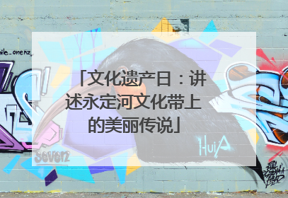 文化遗产日：讲述永定河文化带上的美丽传说