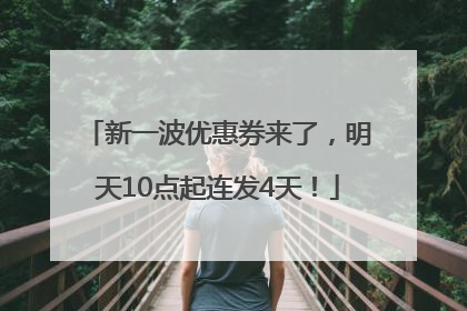 新一波优惠券来了，明天10点起连发4天！