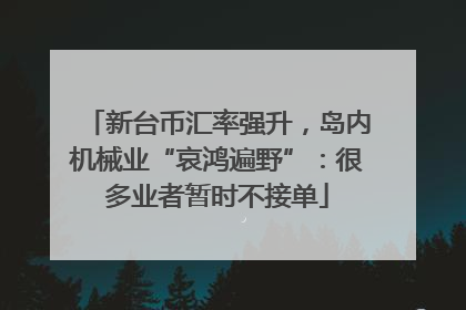 新台币汇率强升，岛内机械业“哀鸿遍野”：很多业者暂时不接单