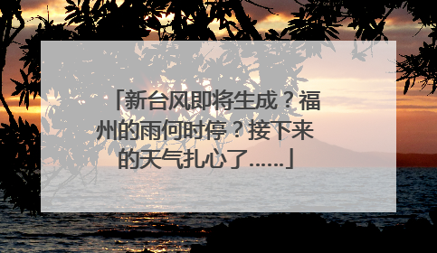新台风即将生成？福州的雨何时停？接下来的天气扎心了……
