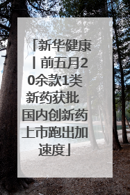 新华健康丨前五月20余款1类新药获批 国内创新药上市跑出加速度