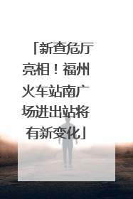 新查危厅亮相！福州火车站南广场进出站将有新变化