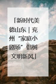 新时代美德山东｜兖州“家庭小剧场”倡树文明新风