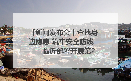 新闻发布会｜查找身边隐患 筑牢安全防线——临沂部署开展第24个安全生产月活动