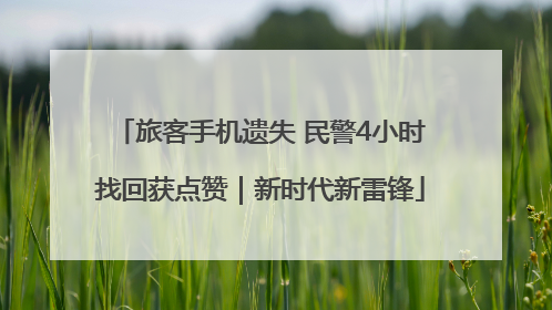 旅客手机遗失 民警4小时找回获点赞｜新时代新雷锋