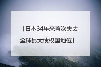 日本34年来首次失去全球最大债权国地位