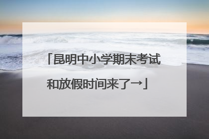 昆明中小学期末考试和放假时间来了→