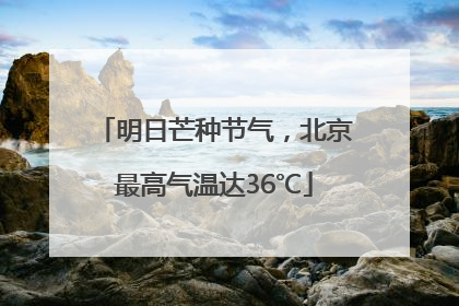 明日芒种节气，北京最高气温达36℃